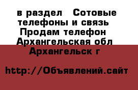  в раздел : Сотовые телефоны и связь » Продам телефон . Архангельская обл.,Архангельск г.